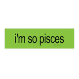 i'm so pisces brat Bumper Sticker