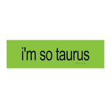 i'm so taurus brat Bumper Sticker