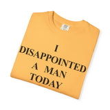 I Disappointed a Man Today Tee
