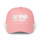 BE KIND (of a bitch) Embroidered Dad Cap
